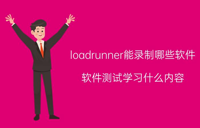 loadrunner能录制哪些软件 软件测试学习什么内容？